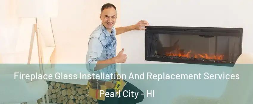  Fireplace Glass Installation And Replacement Services Pearl City - HI
