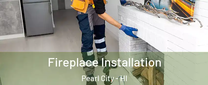  Fireplace Installation Pearl City - HI