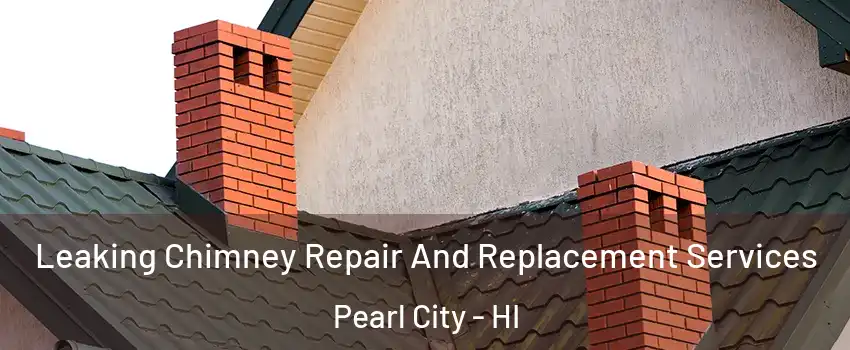  Leaking Chimney Repair And Replacement Services Pearl City - HI