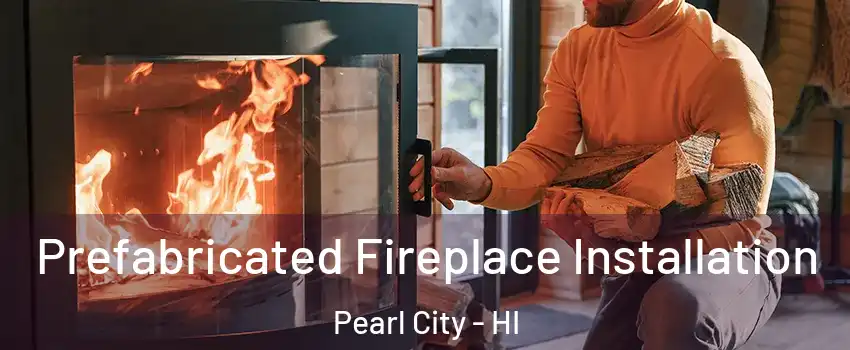  Prefabricated Fireplace Installation Pearl City - HI